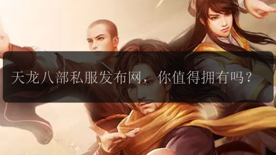 天龙八部私服发布网，你值得拥有吗？
