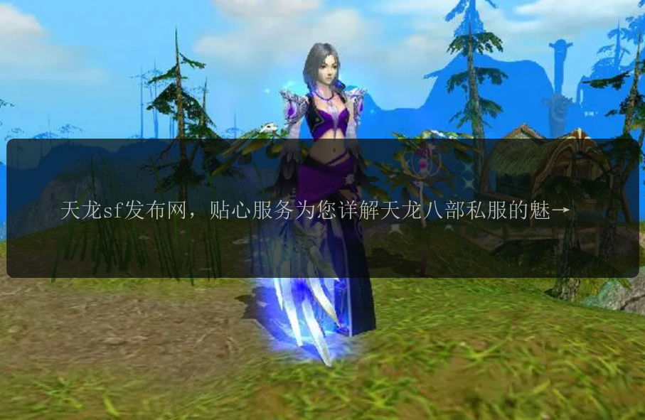 天龙sf发布网，贴心服务为您详解天龙八部私服的魅力, 天龙sf发布网，精彩活动等您来参与!, 天龙sf发布网，打造专属武林江湖的全新体验吧！