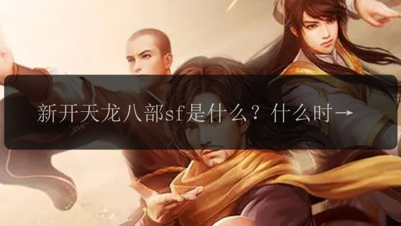 新开天龙八部sf是什么?什么时候开服?开服时间表在哪里?