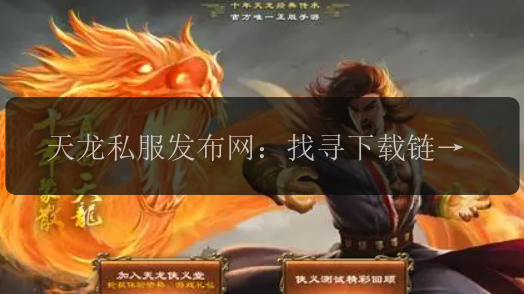 天龙私服发布网：找寻下载链接的正确方式是什么？